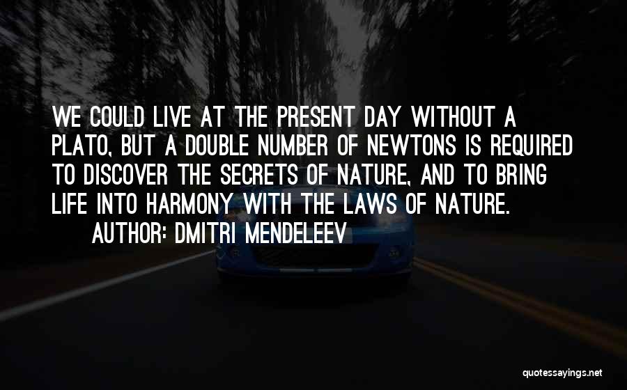 Dmitri Mendeleev Quotes: We Could Live At The Present Day Without A Plato, But A Double Number Of Newtons Is Required To Discover