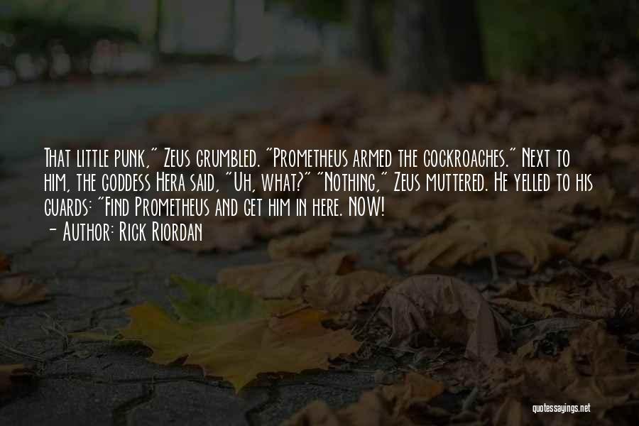 Rick Riordan Quotes: That Little Punk, Zeus Grumbled. Prometheus Armed The Cockroaches. Next To Him, The Goddess Hera Said, Uh, What? Nothing, Zeus