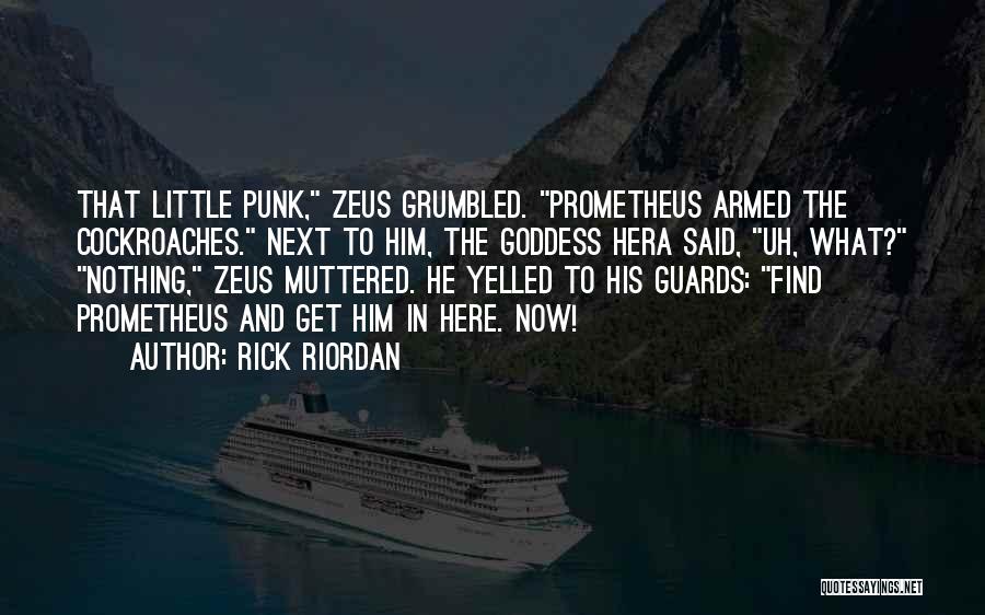 Rick Riordan Quotes: That Little Punk, Zeus Grumbled. Prometheus Armed The Cockroaches. Next To Him, The Goddess Hera Said, Uh, What? Nothing, Zeus