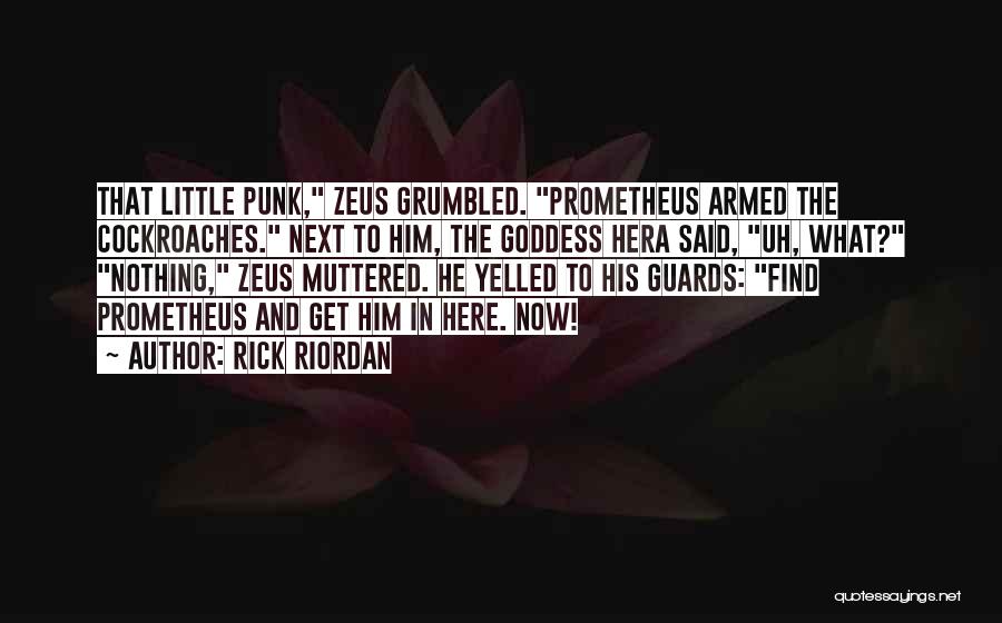 Rick Riordan Quotes: That Little Punk, Zeus Grumbled. Prometheus Armed The Cockroaches. Next To Him, The Goddess Hera Said, Uh, What? Nothing, Zeus