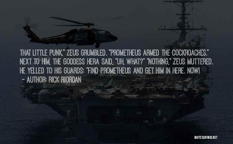 Rick Riordan Quotes: That Little Punk, Zeus Grumbled. Prometheus Armed The Cockroaches. Next To Him, The Goddess Hera Said, Uh, What? Nothing, Zeus