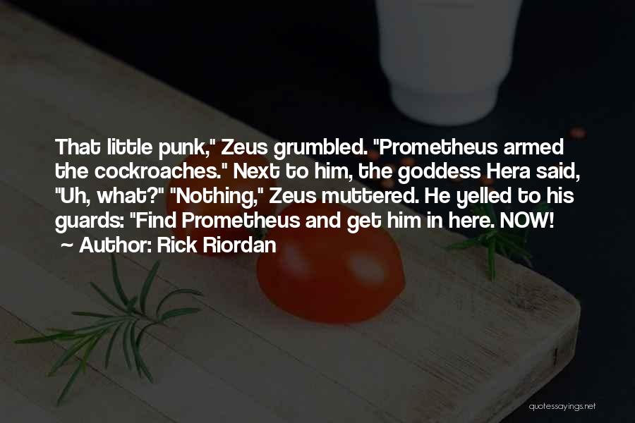 Rick Riordan Quotes: That Little Punk, Zeus Grumbled. Prometheus Armed The Cockroaches. Next To Him, The Goddess Hera Said, Uh, What? Nothing, Zeus