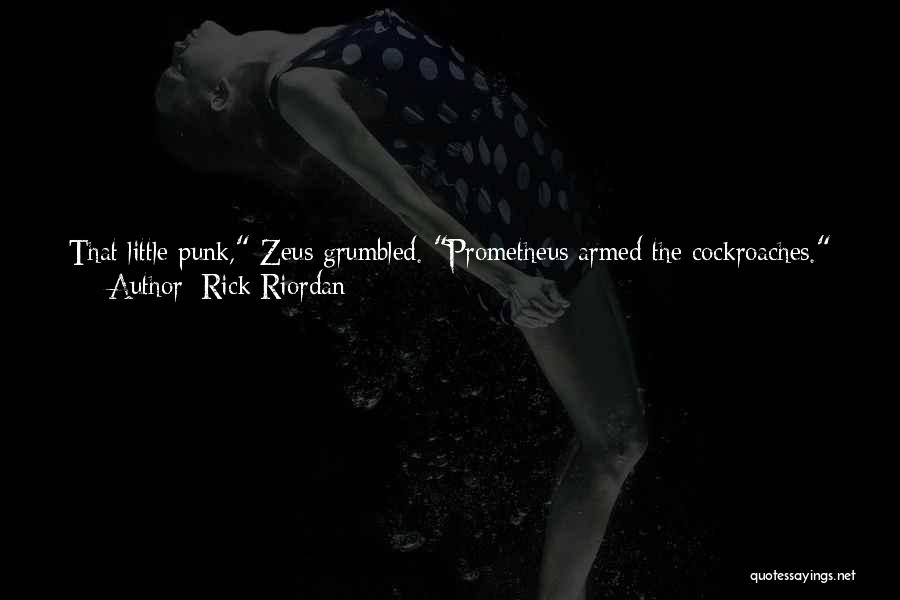 Rick Riordan Quotes: That Little Punk, Zeus Grumbled. Prometheus Armed The Cockroaches. Next To Him, The Goddess Hera Said, Uh, What? Nothing, Zeus