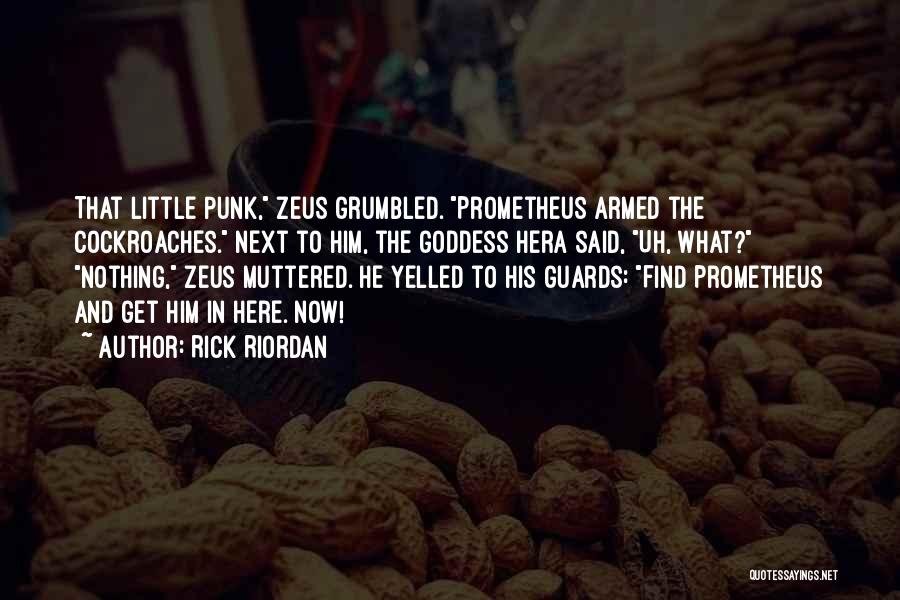 Rick Riordan Quotes: That Little Punk, Zeus Grumbled. Prometheus Armed The Cockroaches. Next To Him, The Goddess Hera Said, Uh, What? Nothing, Zeus