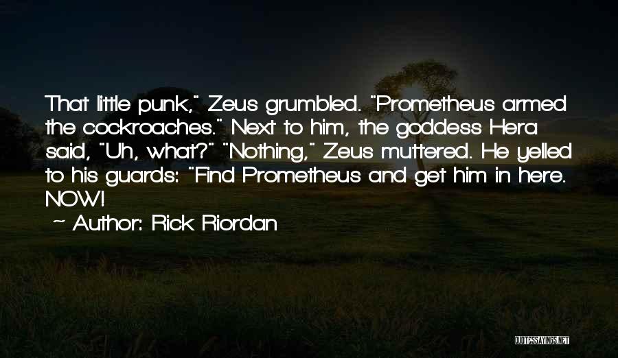 Rick Riordan Quotes: That Little Punk, Zeus Grumbled. Prometheus Armed The Cockroaches. Next To Him, The Goddess Hera Said, Uh, What? Nothing, Zeus