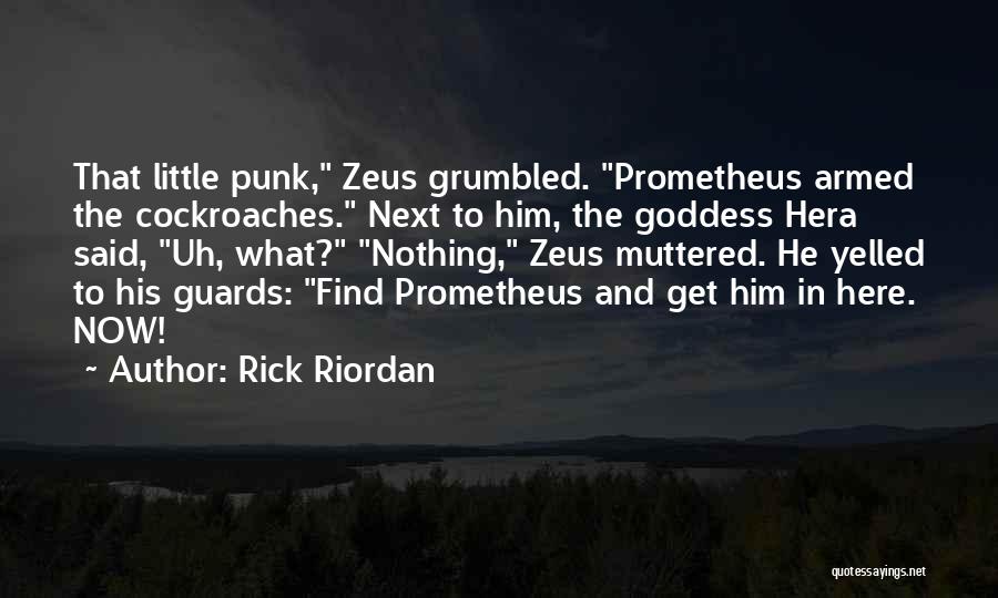 Rick Riordan Quotes: That Little Punk, Zeus Grumbled. Prometheus Armed The Cockroaches. Next To Him, The Goddess Hera Said, Uh, What? Nothing, Zeus