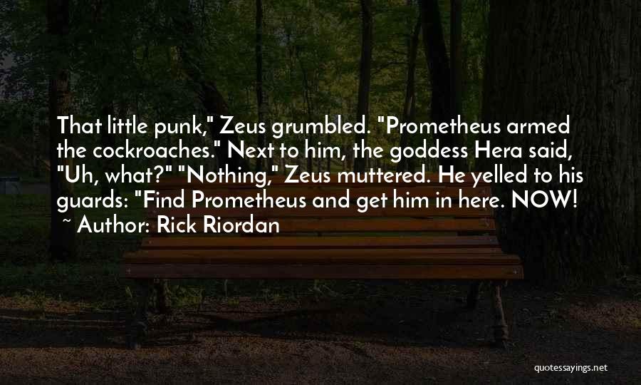 Rick Riordan Quotes: That Little Punk, Zeus Grumbled. Prometheus Armed The Cockroaches. Next To Him, The Goddess Hera Said, Uh, What? Nothing, Zeus