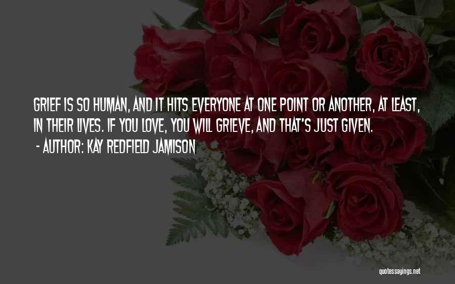 Kay Redfield Jamison Quotes: Grief Is So Human, And It Hits Everyone At One Point Or Another, At Least, In Their Lives. If You