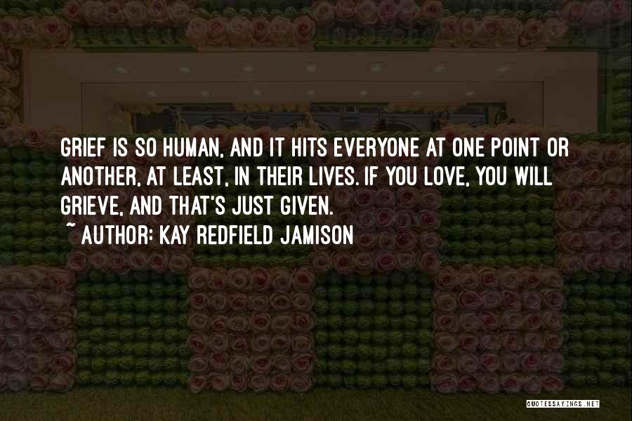 Kay Redfield Jamison Quotes: Grief Is So Human, And It Hits Everyone At One Point Or Another, At Least, In Their Lives. If You