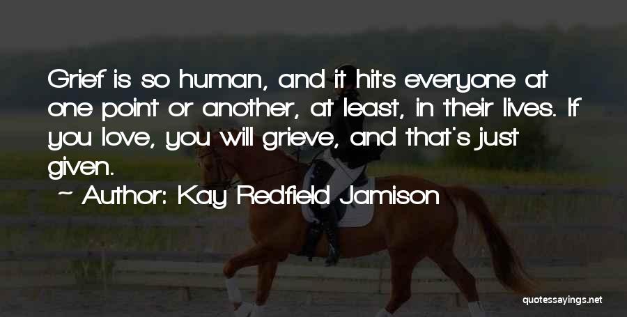 Kay Redfield Jamison Quotes: Grief Is So Human, And It Hits Everyone At One Point Or Another, At Least, In Their Lives. If You