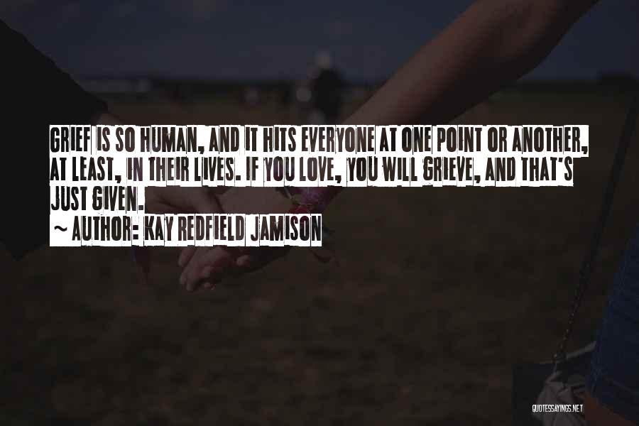 Kay Redfield Jamison Quotes: Grief Is So Human, And It Hits Everyone At One Point Or Another, At Least, In Their Lives. If You