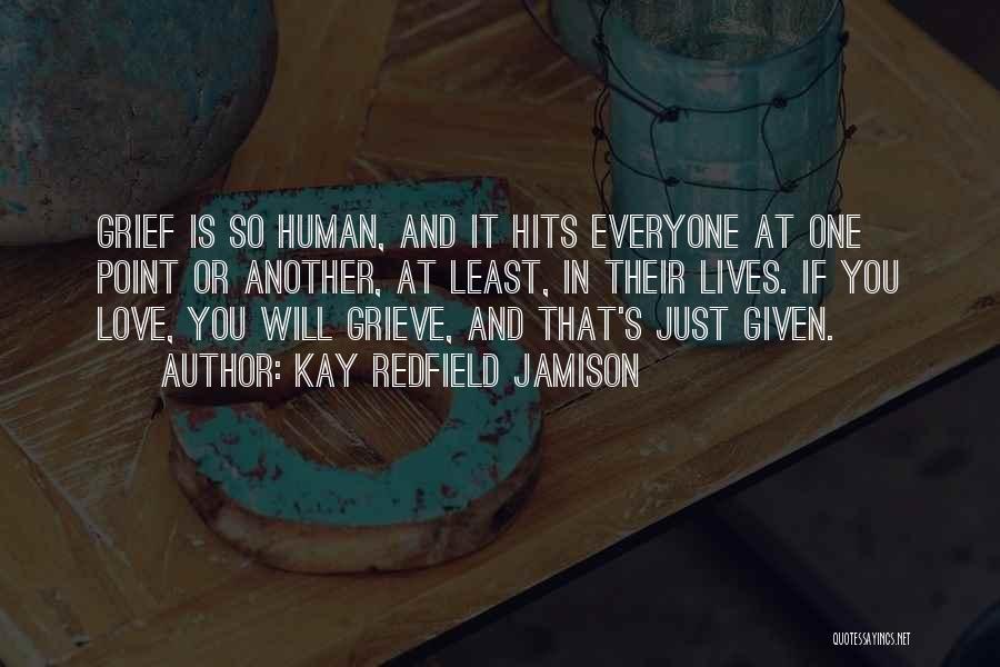 Kay Redfield Jamison Quotes: Grief Is So Human, And It Hits Everyone At One Point Or Another, At Least, In Their Lives. If You