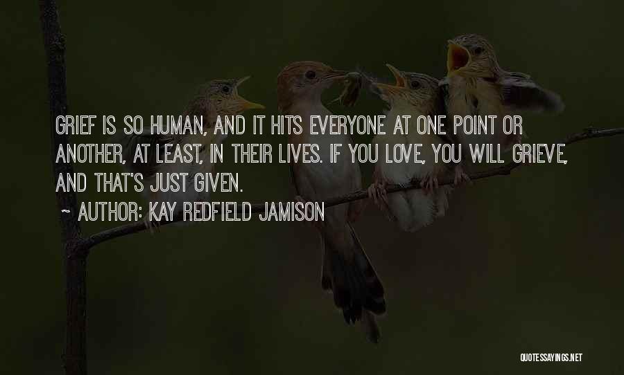 Kay Redfield Jamison Quotes: Grief Is So Human, And It Hits Everyone At One Point Or Another, At Least, In Their Lives. If You