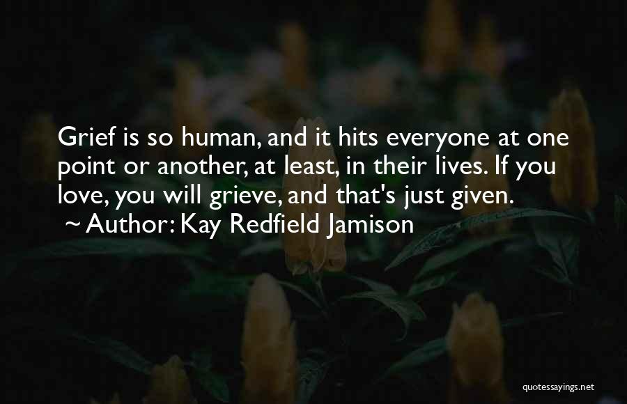Kay Redfield Jamison Quotes: Grief Is So Human, And It Hits Everyone At One Point Or Another, At Least, In Their Lives. If You