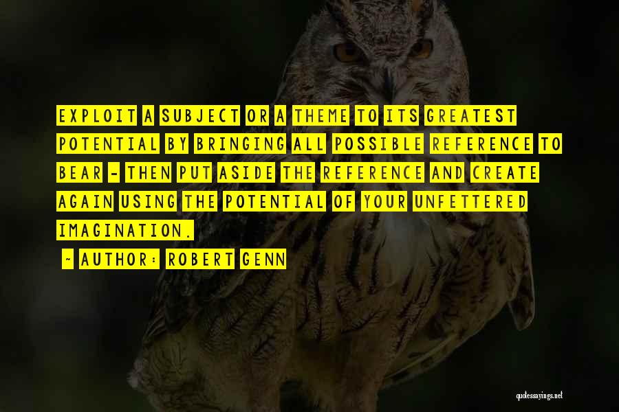 Robert Genn Quotes: Exploit A Subject Or A Theme To Its Greatest Potential By Bringing All Possible Reference To Bear - Then Put