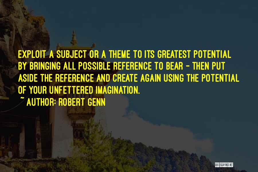 Robert Genn Quotes: Exploit A Subject Or A Theme To Its Greatest Potential By Bringing All Possible Reference To Bear - Then Put