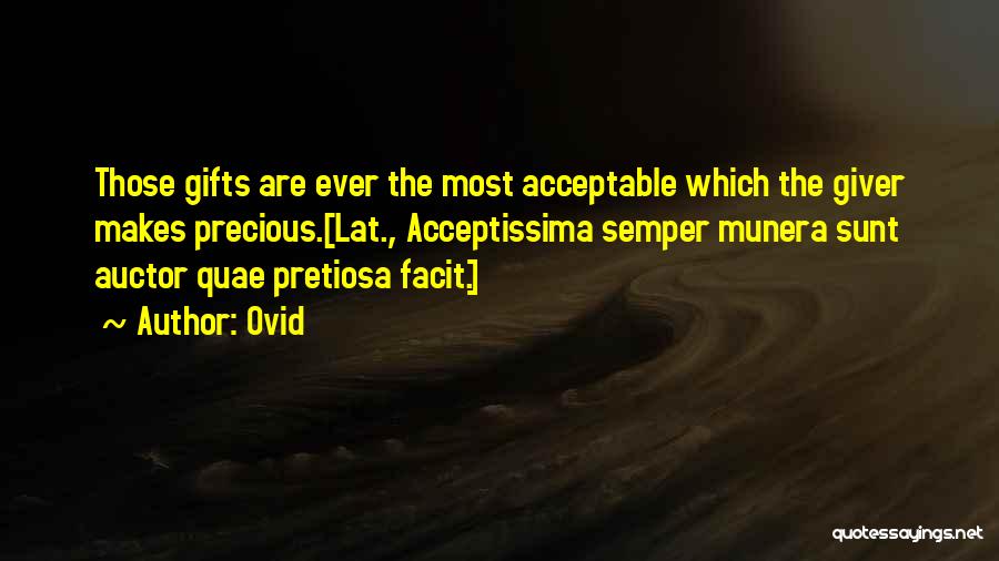 Ovid Quotes: Those Gifts Are Ever The Most Acceptable Which The Giver Makes Precious.[lat., Acceptissima Semper Munera Sunt Auctor Quae Pretiosa Facit.]