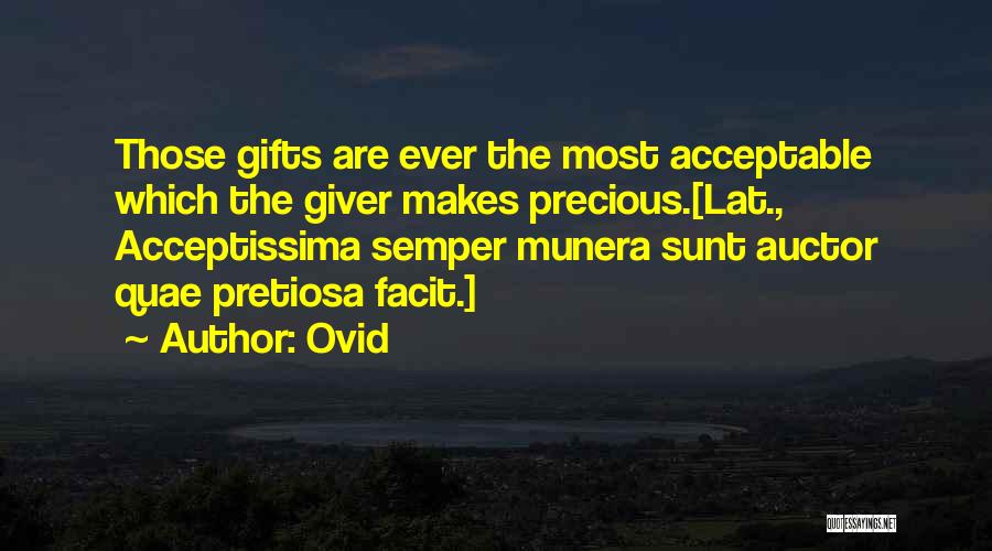 Ovid Quotes: Those Gifts Are Ever The Most Acceptable Which The Giver Makes Precious.[lat., Acceptissima Semper Munera Sunt Auctor Quae Pretiosa Facit.]