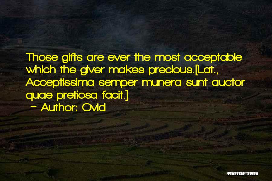 Ovid Quotes: Those Gifts Are Ever The Most Acceptable Which The Giver Makes Precious.[lat., Acceptissima Semper Munera Sunt Auctor Quae Pretiosa Facit.]