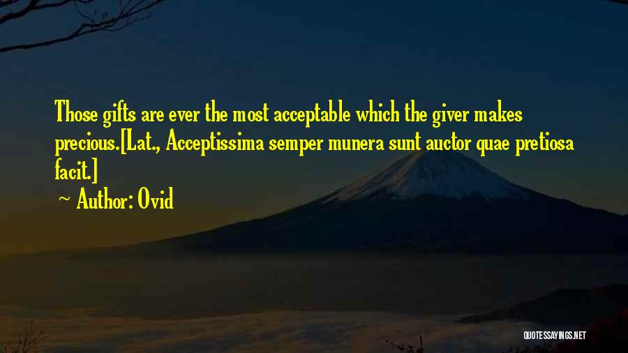 Ovid Quotes: Those Gifts Are Ever The Most Acceptable Which The Giver Makes Precious.[lat., Acceptissima Semper Munera Sunt Auctor Quae Pretiosa Facit.]