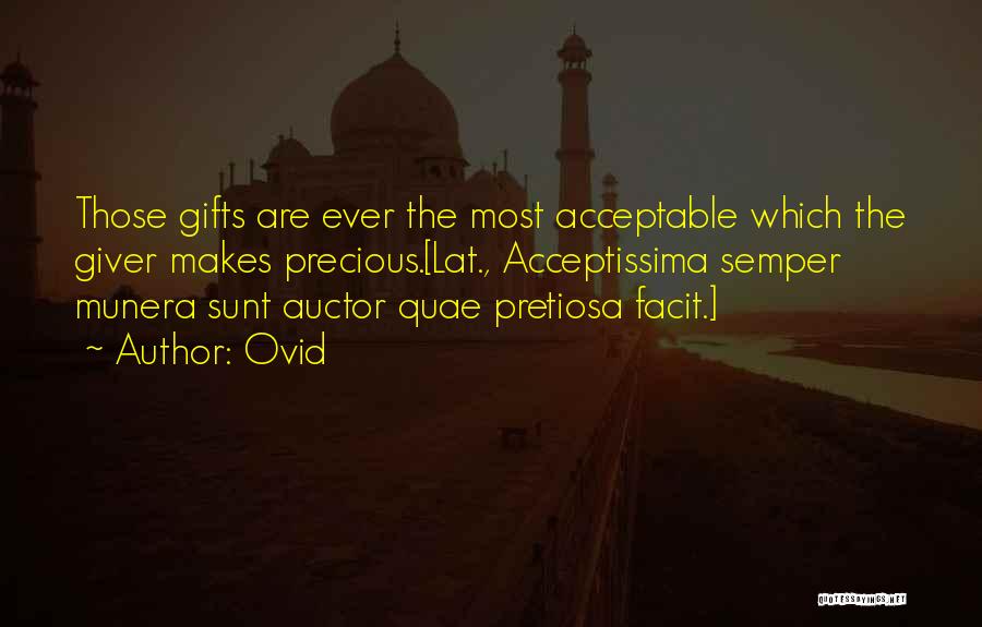 Ovid Quotes: Those Gifts Are Ever The Most Acceptable Which The Giver Makes Precious.[lat., Acceptissima Semper Munera Sunt Auctor Quae Pretiosa Facit.]