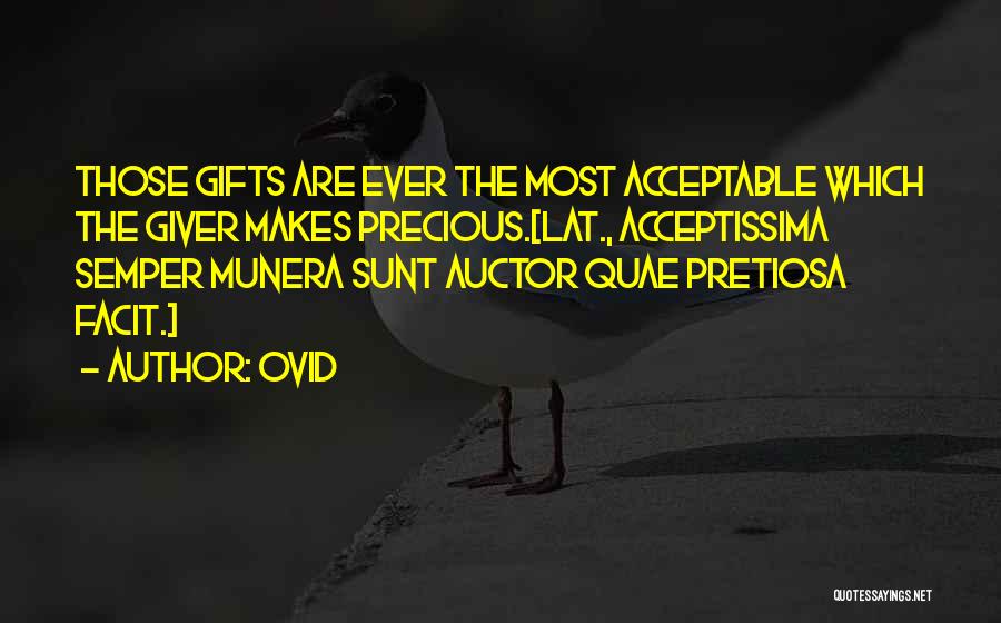 Ovid Quotes: Those Gifts Are Ever The Most Acceptable Which The Giver Makes Precious.[lat., Acceptissima Semper Munera Sunt Auctor Quae Pretiosa Facit.]