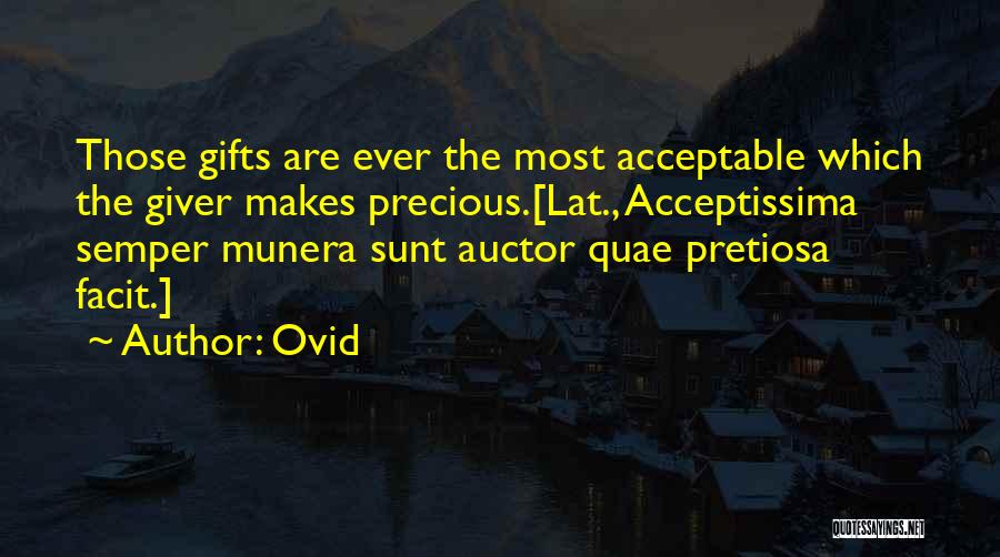 Ovid Quotes: Those Gifts Are Ever The Most Acceptable Which The Giver Makes Precious.[lat., Acceptissima Semper Munera Sunt Auctor Quae Pretiosa Facit.]