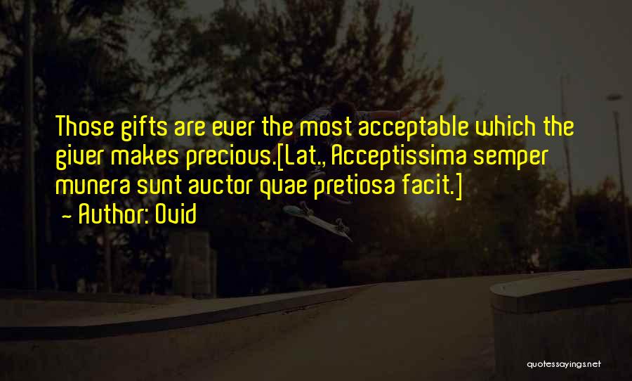 Ovid Quotes: Those Gifts Are Ever The Most Acceptable Which The Giver Makes Precious.[lat., Acceptissima Semper Munera Sunt Auctor Quae Pretiosa Facit.]