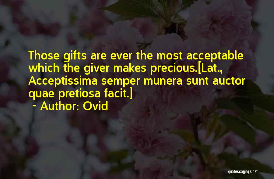 Ovid Quotes: Those Gifts Are Ever The Most Acceptable Which The Giver Makes Precious.[lat., Acceptissima Semper Munera Sunt Auctor Quae Pretiosa Facit.]