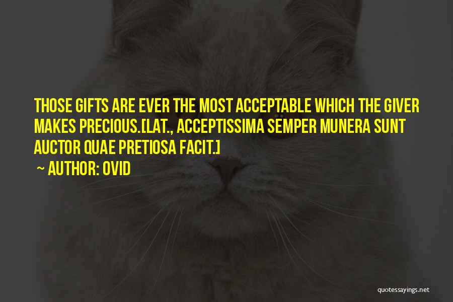 Ovid Quotes: Those Gifts Are Ever The Most Acceptable Which The Giver Makes Precious.[lat., Acceptissima Semper Munera Sunt Auctor Quae Pretiosa Facit.]