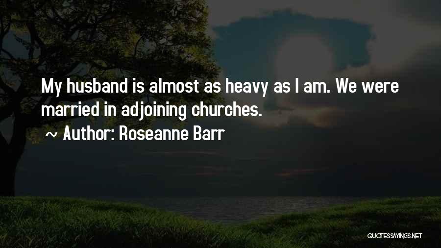 Roseanne Barr Quotes: My Husband Is Almost As Heavy As I Am. We Were Married In Adjoining Churches.