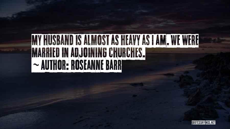 Roseanne Barr Quotes: My Husband Is Almost As Heavy As I Am. We Were Married In Adjoining Churches.