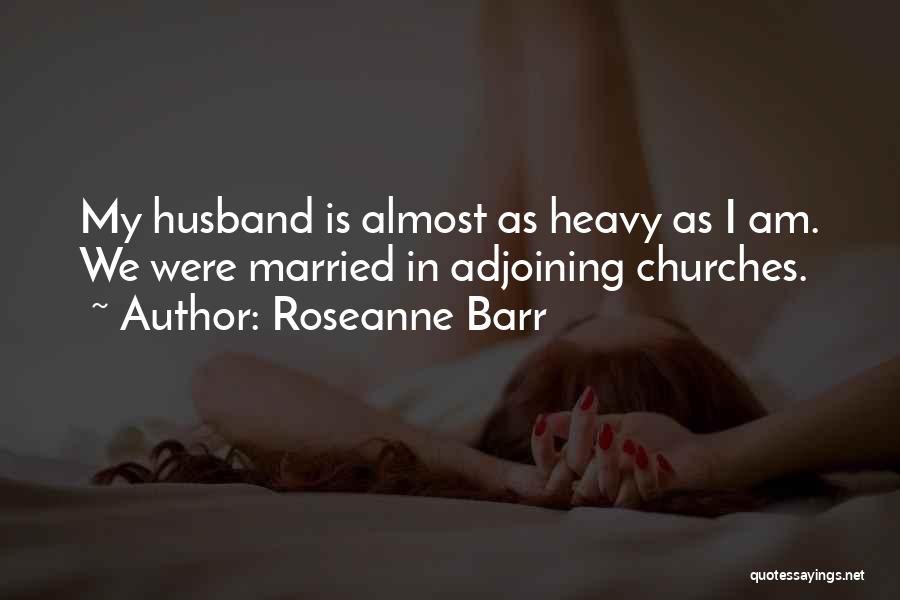 Roseanne Barr Quotes: My Husband Is Almost As Heavy As I Am. We Were Married In Adjoining Churches.