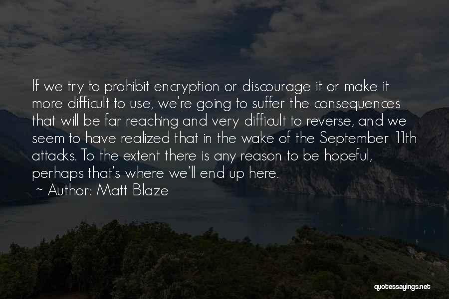 Matt Blaze Quotes: If We Try To Prohibit Encryption Or Discourage It Or Make It More Difficult To Use, We're Going To Suffer