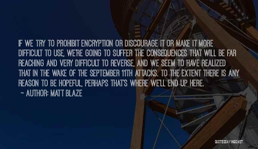 Matt Blaze Quotes: If We Try To Prohibit Encryption Or Discourage It Or Make It More Difficult To Use, We're Going To Suffer