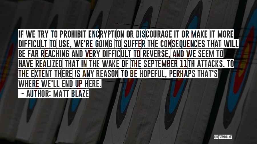 Matt Blaze Quotes: If We Try To Prohibit Encryption Or Discourage It Or Make It More Difficult To Use, We're Going To Suffer