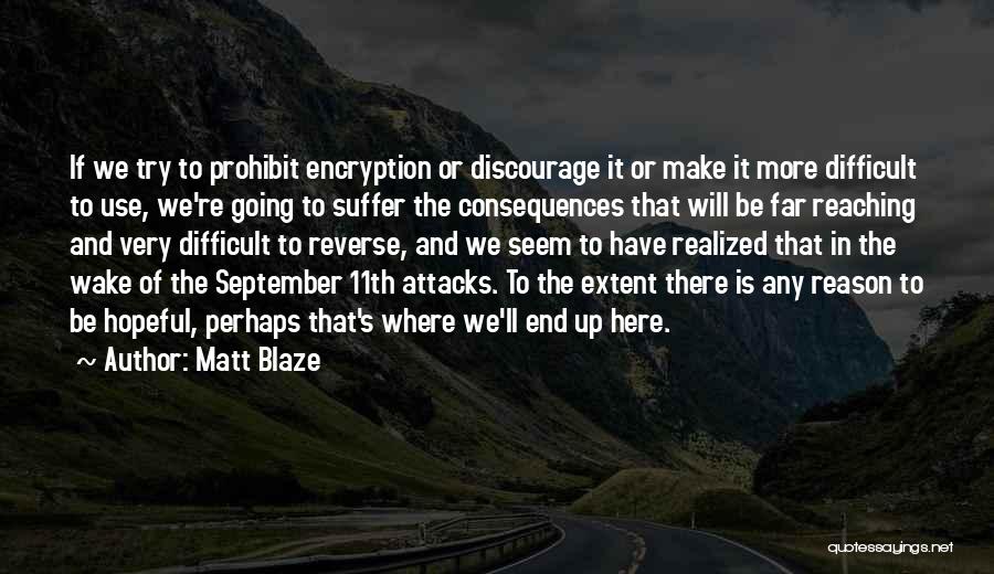 Matt Blaze Quotes: If We Try To Prohibit Encryption Or Discourage It Or Make It More Difficult To Use, We're Going To Suffer