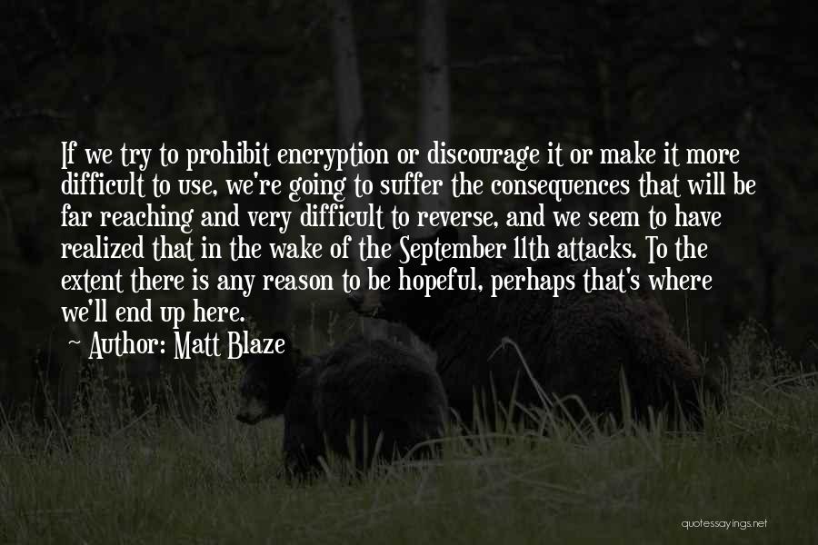 Matt Blaze Quotes: If We Try To Prohibit Encryption Or Discourage It Or Make It More Difficult To Use, We're Going To Suffer