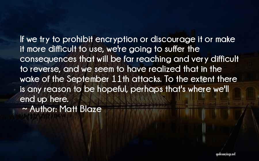 Matt Blaze Quotes: If We Try To Prohibit Encryption Or Discourage It Or Make It More Difficult To Use, We're Going To Suffer