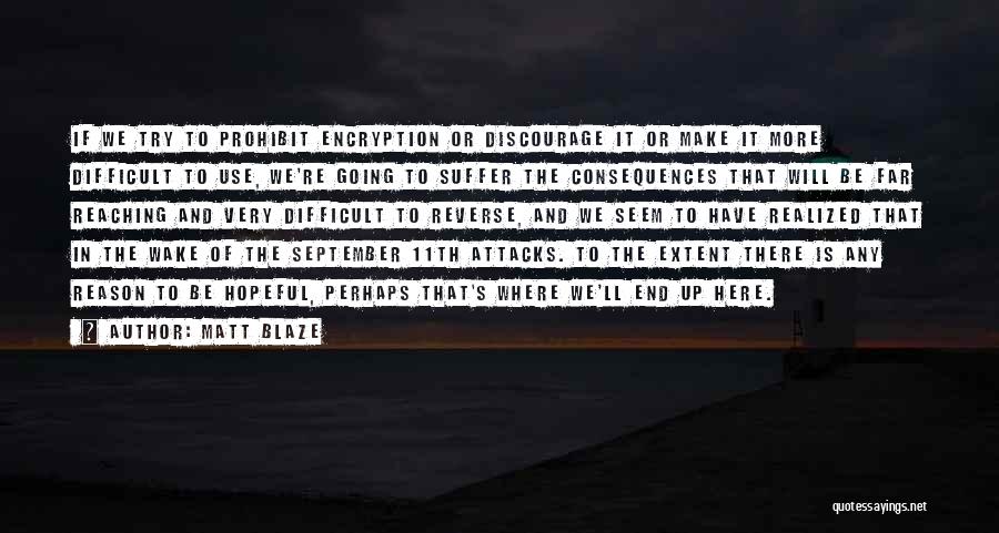 Matt Blaze Quotes: If We Try To Prohibit Encryption Or Discourage It Or Make It More Difficult To Use, We're Going To Suffer