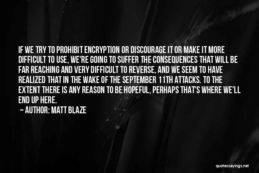 Matt Blaze Quotes: If We Try To Prohibit Encryption Or Discourage It Or Make It More Difficult To Use, We're Going To Suffer