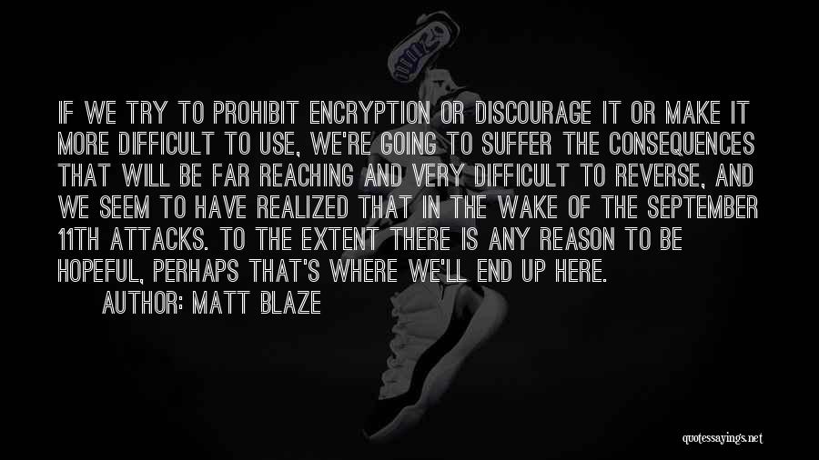 Matt Blaze Quotes: If We Try To Prohibit Encryption Or Discourage It Or Make It More Difficult To Use, We're Going To Suffer
