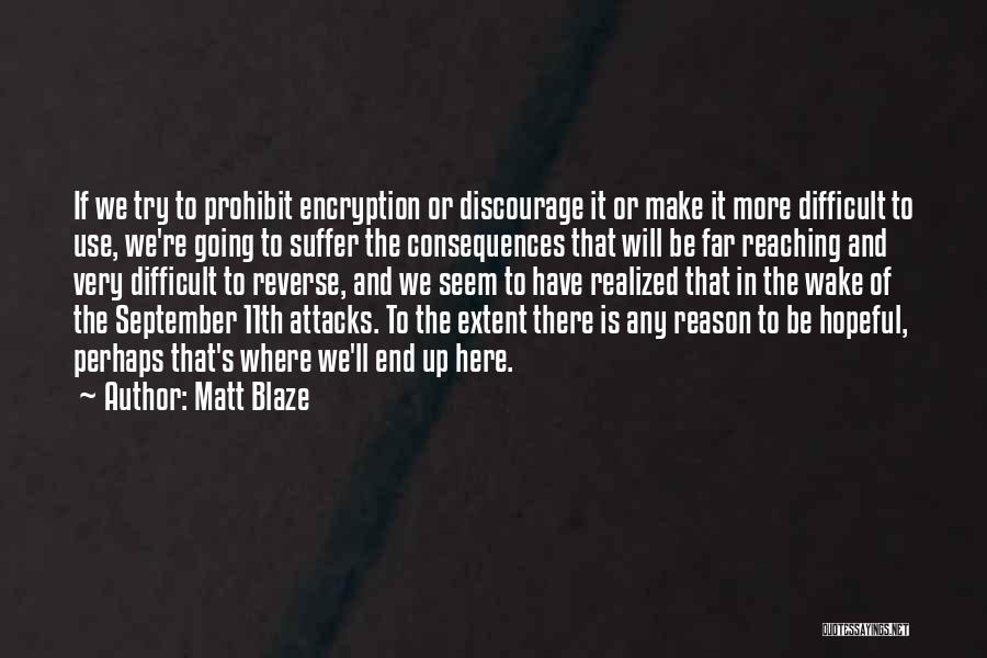 Matt Blaze Quotes: If We Try To Prohibit Encryption Or Discourage It Or Make It More Difficult To Use, We're Going To Suffer