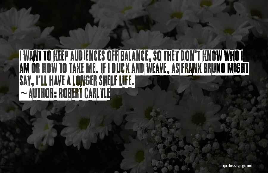 Robert Carlyle Quotes: I Want To Keep Audiences Off Balance, So They Don't Know Who I Am Or How To Take Me. If