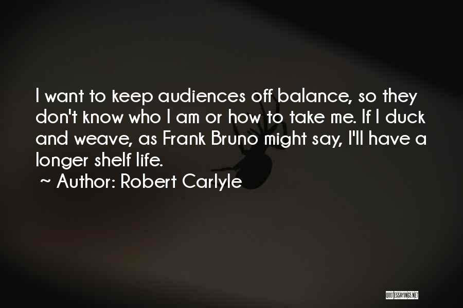 Robert Carlyle Quotes: I Want To Keep Audiences Off Balance, So They Don't Know Who I Am Or How To Take Me. If