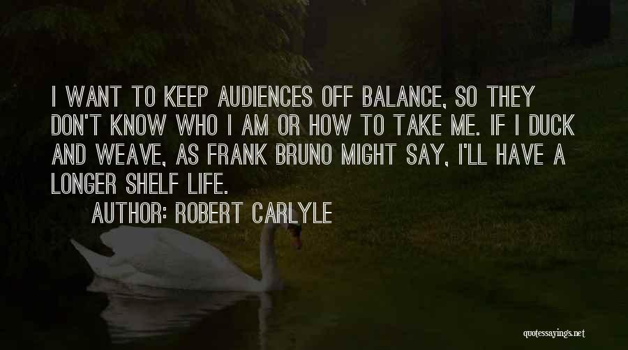 Robert Carlyle Quotes: I Want To Keep Audiences Off Balance, So They Don't Know Who I Am Or How To Take Me. If