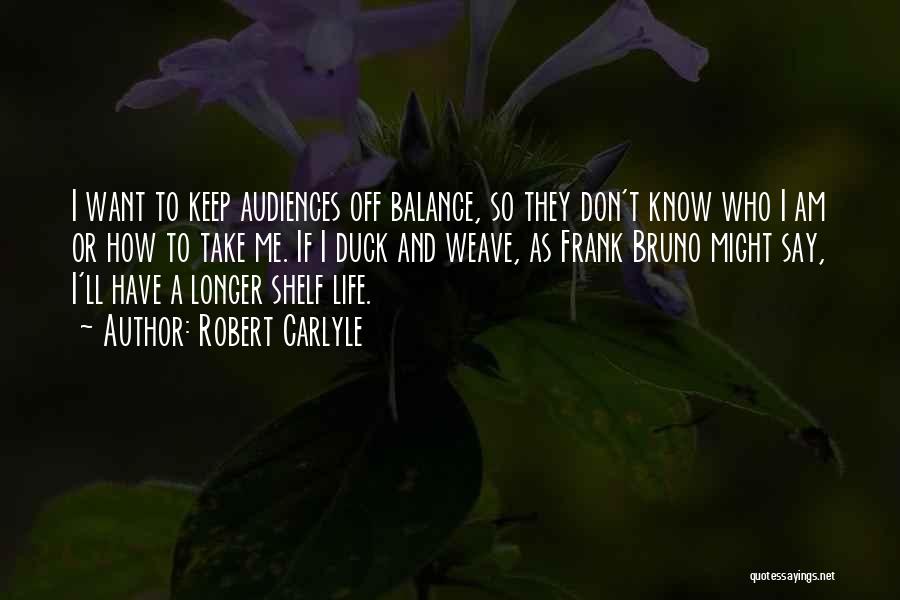 Robert Carlyle Quotes: I Want To Keep Audiences Off Balance, So They Don't Know Who I Am Or How To Take Me. If