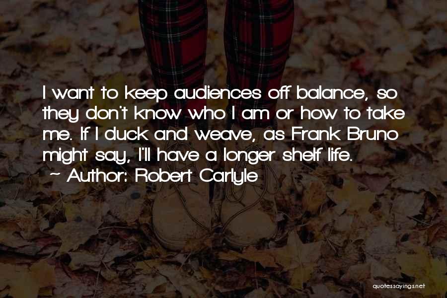 Robert Carlyle Quotes: I Want To Keep Audiences Off Balance, So They Don't Know Who I Am Or How To Take Me. If