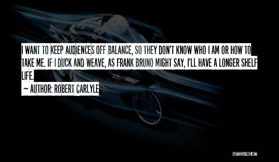 Robert Carlyle Quotes: I Want To Keep Audiences Off Balance, So They Don't Know Who I Am Or How To Take Me. If