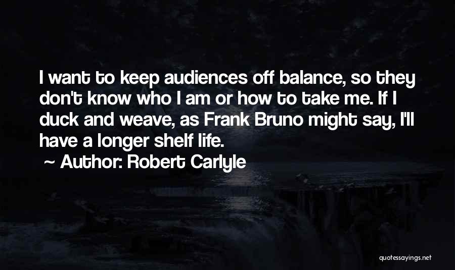 Robert Carlyle Quotes: I Want To Keep Audiences Off Balance, So They Don't Know Who I Am Or How To Take Me. If